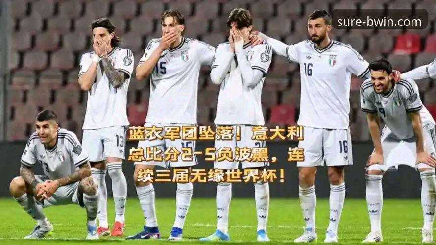 意大利连续三届无缘世界杯 vs 蓝衣军团复兴的三大致命瞬间：深度对比分析